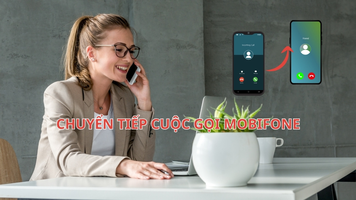 Hướng dẫn chuyển tiếp cuộc gọi MobiFone đơn giản, dễ dàng